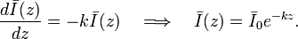  \frac{d\bar{I}(z)}{dz} = - k \bar{I}(z) \quad\Longrightarrow\quad \bar{I}(z) = \bar{I}_0 e^{-kz}. 