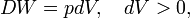  DW = pdV, \quad dV > 0,  