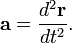  \mathbf{a} = \frac{d^2 \mathbf{r}}{dt^2}. 