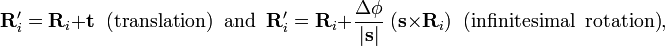 \mathbf{R}'_i =\mathbf{R}_i + \mathbf{t} \;\;\textrm{(translation)\;\; and}\;\; \mathbf{R}'_i =\mathbf{R}_i + \frac{\Delta\phi}{|\mathbf{s}|} \; ( \mathbf{s}\times \mathbf{R}_i) \;\;\textrm{(infinitesimal\;\; rotation)}, 