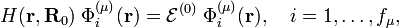  H(\mathbf{r}, \mathbf{R}_0)\; \Phi^{(\mu)}_i(\mathbf{r}) = \mathcal{E}^{(0)}\; \Phi^{(\mu)}_i(\mathbf{r}), \quad i=1,\ldots,f_\mu, 