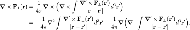  \begin{align} \boldsymbol{\nabla} \times\mathbf{F}_\perp(\mathbf{r}) &= \frac{1}{4\pi}\boldsymbol{\nabla} \times\Big(\boldsymbol{\nabla} \times \int \frac{\boldsymbol{\nabla}'\times \mathbf{F}_\perp(\mathbf{r}')}{|\mathbf{r}-\mathbf{r}'|} d^3\mathbf{r}' \Big) \\ &= -\frac{1}{4\pi} \nabla^2\int \frac{\boldsymbol{\nabla}'\times \mathbf{F}_\perp(\mathbf{r}')}{|\mathbf{r}-\mathbf{r}'|} d^3\mathbf{r}'  + \frac{1}{4\pi}\boldsymbol{\nabla} \Big(\boldsymbol{\nabla} \cdot \int \frac{\boldsymbol{\nabla}'\times \mathbf{F}_\perp(\mathbf{r}')}{|\mathbf{r}-\mathbf{r}'|} d^3\mathbf{r}' \Big). \end{align} 