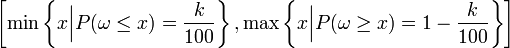  \left [ \min \left\{ x \Bigl\vert P(\omega\le x) = {k\over100} \right\},
                 \max \left\{ x \Bigl\vert P(\omega\ge x) = 1-{k\over100} \right\} \right]