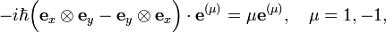 
-i\hbar\Big( \mathbf{e}_{x} \otimes \mathbf{e}_{y} - \mathbf{e}_{y} \otimes \mathbf{e}_{x}\Big)\cdot \mathbf{e^{(\mu)}} = \mu \mathbf{e}^{(\mu)}, \quad \mu=1,-1, 
