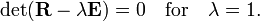 
\det(\mathbf{R}  - \lambda \mathbf{E}) = 0\quad \hbox{for}\quad \lambda=1.
