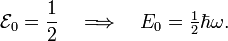  \mathcal{E}_0 = \frac{1}{2} \quad\Longrightarrow\quad E_0 = \tfrac{1}{2}\hbar \omega. 