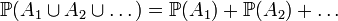  \mathbb{P} ( A_1 \cup A_2 \cup \dots ) = \mathbb{P} (A_1) + \mathbb{P} (A_2) + \dots 