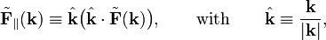 \tilde{\mathbf{F}}_\parallel (\mathbf{k}) \equiv  \hat{\mathbf{k}} \big(\hat{\mathbf{k}}\cdot \tilde{\mathbf{F}}(\mathbf{k})\big), \qquad\hbox{with}\qquad \hat{\mathbf{k}} \equiv \frac{\mathbf{k}}{|\mathbf{k}|}, 