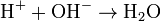 \rm H^+ + OH^- \to H_2 O 