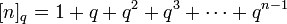  [n]_q = 1 + q + q^2 + q^3 + \cdots + q^{n-1} 