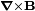 \scriptstyle \boldsymbol{\nabla}\times \mathbf{B}