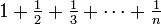 \textstyle 1 + \frac{1}{2} + \frac{1}{3} + \cdots + \frac{1}{n}
