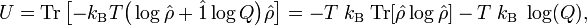  U= \mathrm{Tr}\left[ -k_\mathrm{B} T \big( \log\hat{\rho} + \hat{1}\log Q \big)  \hat{\rho}\right] = - T\; k_\mathrm{B}\;\mathrm{Tr}[\hat{\rho}\log\hat{\rho}]  - T \;k_\mathrm{B}\;\log(Q), 