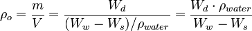\rho_o = \frac{m}{V} = \frac{W_d}{(W_w - W_s)/\rho_{water}} = \frac{W_d \cdot \rho_{water}}{W_w - W_s}