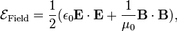  \mathcal{E}_\mathrm{Field} = \frac{1}{2} ( \epsilon_0 \mathbf{E}\cdot\mathbf{E}+ \frac{1}{\mu_0}\mathbf{B}\cdot\mathbf{B}), 