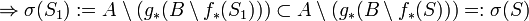 
 \Rightarrow
   \sigma (S_1) := A \setminus ( g_\ast ( B \setminus f_\ast (S_1) ) )
   \subset  A \setminus ( g_\ast ( B \setminus f_\ast (S) ) ) =: \sigma (S)
 
