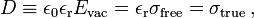  D \equiv \epsilon_0 \epsilon_\mathrm{r}  E_\mathrm{vac} = \epsilon_\mathrm{r} \sigma_\mathrm{free} =  \sigma_\mathrm{true}\,, 