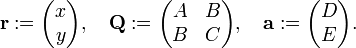 
\mathbf{r} := \begin{pmatrix} x\\y\\ \end{pmatrix}, \quad
\mathbf{Q} := \begin{pmatrix} A & B \\B & C\\ \end{pmatrix},\quad
\mathbf{a} := \begin{pmatrix} D\\E\\ \end{pmatrix}.
