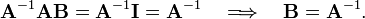 
\mathbf{A}^{-1}\mathbf{A}\mathbf{B} = \mathbf{A}^{-1}\mathbf{I} = \mathbf{A}^{-1}
\quad\Longrightarrow\quad \mathbf{B}= \mathbf{A}^{-1}.
