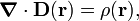  \boldsymbol{\nabla} \cdot \mathbf{D}(\mathbf{r}) = \rho(\mathbf{r}), 
