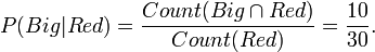 P(Big|Red) = \frac{Count(Big \cap Red)}{Count(Red)} = \frac{10}{30}.