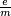 \scriptstyle \frac{e}{m}\,