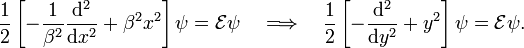  \frac{1}{2}\left[- \frac{1}{\beta^2}\frac{\mathrm{d}^2}{\mathrm{d}x^2} + \beta^2 x^2\right] \psi = \mathcal{E}\psi\quad \Longrightarrow\quad \frac{1}{2}\left[-\frac{\mathrm{d}^2}{\mathrm{d}y^2} + y^2\right] \psi = \mathcal{E} \psi. 