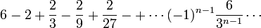 6 - 2 + \frac 2 3 - \frac 2 9 + \frac 2 {27} -+ \cdots (-1)^{n-1}\frac 6 {3^{n-1}} \cdots 
