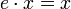 e \cdot x = x