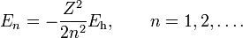  E_n = - \frac{Z^2}{2n^2}E_\mathrm{h},\qquad n=1,2,\ldots .  