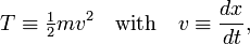  T \equiv  \tfrac{1}{2} m v^2 \quad \hbox{with} \quad v \equiv \frac{d x}{d t} , 