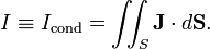 I \equiv I_\mathrm{cond} =  \iint_S \mathbf{J}\cdot d\mathbf{S}. 