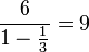  { 6 \over 1-\frac 13 } = 9 