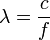 \lambda = \frac{c}{f} \,\!