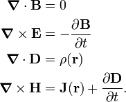  \begin{align} \boldsymbol{\nabla} \cdot \mathbf{B} &= 0  \\ \boldsymbol{\nabla} \times \mathbf{E}&= -\frac{\partial \mathbf{B}}{\partial t}  \\ \boldsymbol{\nabla} \cdot \mathbf{D} &= \rho(\mathbf{r}) \\ \boldsymbol{\nabla} \times \mathbf{H}&=  \mathbf{J}(\mathbf{r})+ \frac{\partial \mathbf{D}}{\partial t}.  \\ \end{align} 