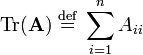 
\mathrm{Tr}(\mathbf{A})\; \stackrel{\mathrm{def}}{=} \; \sum_{i=1}^n A_{ii}
