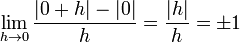 
   \lim_{h\to 0}{ |0+h| - |0| \over h } = { |h| \over h } = \pm 1 
  