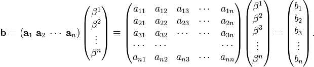 
\mathbf{b}= 
\left(\mathbf{a}_1\;\mathbf{a}_2\;\cdots\; \mathbf{a}_n\right)
\begin{pmatrix}
\beta^1 \\
\beta^2 \\
\vdots \\
\beta^n\\
\end{pmatrix}
\equiv 
\begin{pmatrix}
a_{11} & a_{12} & a_{13} & \cdots & a_{1n} \\
a_{21} & a_{22} & a_{23} & \cdots & a_{2n} \\
a_{31} & a_{32} & \cdots & \cdots & a_{3n} \\
\cdots & \cdots &        &        & \cdots  \\
a_{n1} & a_{n2} & a_{n3} & \cdots & a_{nn} \\
\end{pmatrix}
\begin{pmatrix}
\beta^1 \\
\beta^2 \\
\beta^3 \\
\vdots \\
\beta^n\\
\end{pmatrix} 
= \begin{pmatrix}
b_1 \\
b_2 \\
b_3\\
\vdots \\
b_n \\
\end{pmatrix}.
