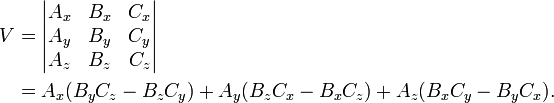 
\begin{align}
V &= \begin{vmatrix} 
A_x & B_x & C_x \\
A_y & B_y & C_y \\
A_z & B_z & C_z \\
\end{vmatrix} \\
&= A_x (B_y C_z - B_z C_y) + A_y(B_z C_x - B_x C_z) + A_z(B_x C_y - B_y C_x).
\end{align}
