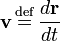  \mathbf{v}\, \stackrel{\mathrm{def}}{=}\,  \frac{d \mathbf{r}}{dt} 