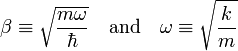 \beta \equiv \sqrt{\frac{m\omega}{\hbar}} \quad\hbox{and}\quad \omega \equiv \sqrt{\frac{k}{m}} 