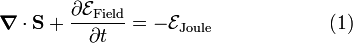  \boldsymbol{\nabla}\cdot \mathbf{S} + \frac{\partial \mathcal{E}_\textrm{Field}}{\partial t} = - \mathcal{E}_\textrm{Joule} \qquad\qquad\qquad(1) 