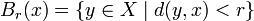 B_r(x)=\{y \in X \mid d(y,x)<r\}