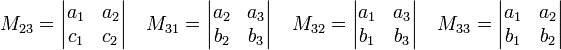 
M_{23} = 
\begin{vmatrix}
 a_1 & a_2 \\
 c_1 & c_2 \\
\end{vmatrix}\quad
M_{31} =
\begin{vmatrix}
a_2  & a_3 \\
b_2  & b_3 \\
\end{vmatrix} \quad
M_{32} =
\begin{vmatrix}
a_1  & a_3 \\
b_1  & b_3 \\
\end{vmatrix} \quad
M_{33} =
\begin{vmatrix}
a_1  & a_2 \\
b_1  & b_2 \\
\end{vmatrix} \quad
