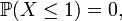  \mathbb{P} ( X \le 1 ) = 0, 