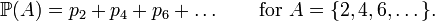  \mathbb{P} (A) = p_2 + p_4 + p_6 + \dots \qquad \text{for } A = \{ 2,4,6,\dots \} . 