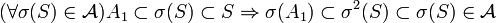   (\forall \sigma(S) \in \mathcal A ) A_1 \subset \sigma(S) \subset S
          \Rightarrow  \sigma (A_1) \subset \sigma^2 (S) \subset \sigma(S) \in \mathcal A
 