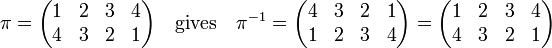 
\pi =
\begin{pmatrix}
1&2&3&4 \\
4&3&2&1 \\
\end{pmatrix}
\quad \hbox{gives} \quad
\pi^{-1} =
\begin{pmatrix}
4&3&2&1 \\
1&2&3&4 \\
\end{pmatrix}
=
\begin{pmatrix}
1&2&3&4 \\
4&3&2&1 \\
\end{pmatrix}
