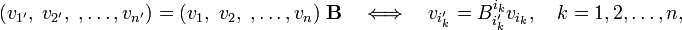 
(v_{1'},\; v_{2'},\;,\ldots,v_{n'}) = (v_{1},\; v_{2},\;,\ldots,v_{n})\;\mathbf{B}
\quad\Longleftrightarrow\quad v_{i'_k} = B_{i'_k}^{i_k} v_{i_k}, \quad k=1,2,\ldots,n,
