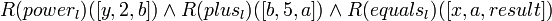 R(power_l)([y, 2, b]) \and R(plus_l)([b, 5, a]) \and R(equals_l)([x, a, result]) \!